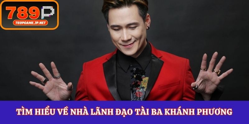 Tìm hiểu về nhà lãnh đạo tài ba Khánh Phương